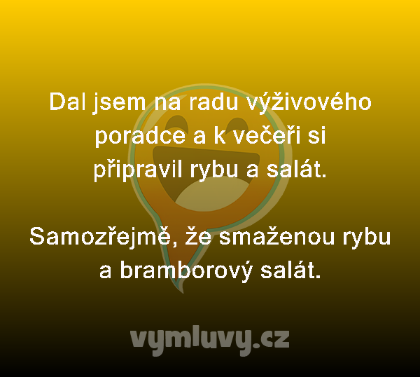 Dal jsem na radu výživového poradce a k večeři si připravil rybu a salát.

Samozřejmě, že smaženou rybu a bramborový salát. 