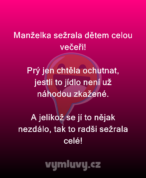 Manželka sežrala dětem celou večeři!

Prý jen chtěla ochutnat, jestli to jídlo není už náhodou zkažené. 

A jelikož se jí to nějak nezdálo, tak to radši sežrala celé!