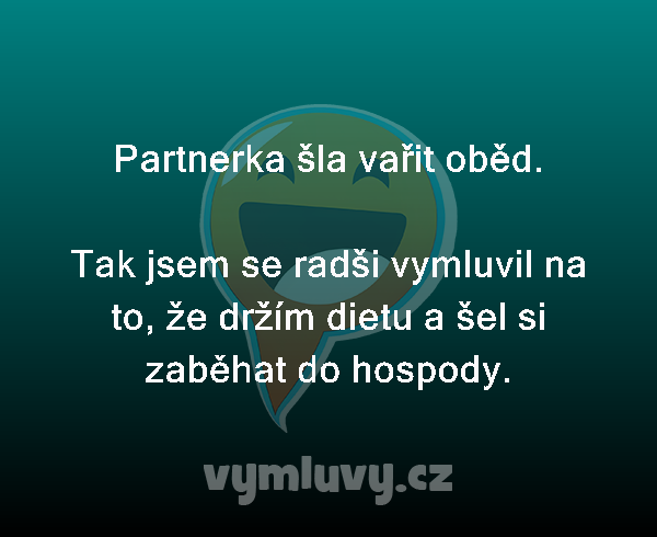 Partnerka šla vařit oběd.

Tak jsem se radši vymluvil na to, že držím dietu a šel si zaběhat do hospody. 