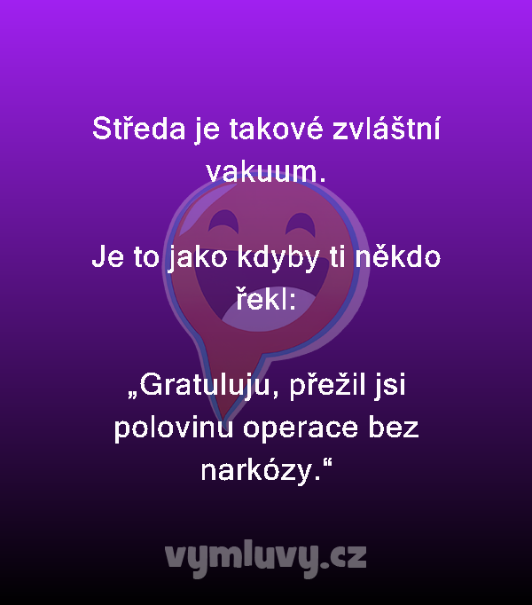 Středa je takové zvláštní vakuum.

Je to jako kdyby ti někdo řekl:

„Gratuluju, přežil jsi polovinu operace bez narkózy.“