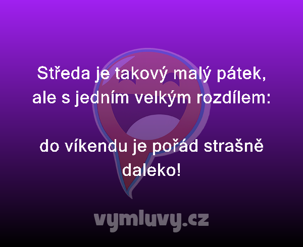 Středa je takový malý pátek, ale s jedním velkým rozdílem:

do víkendu je pořád strašně daleko!