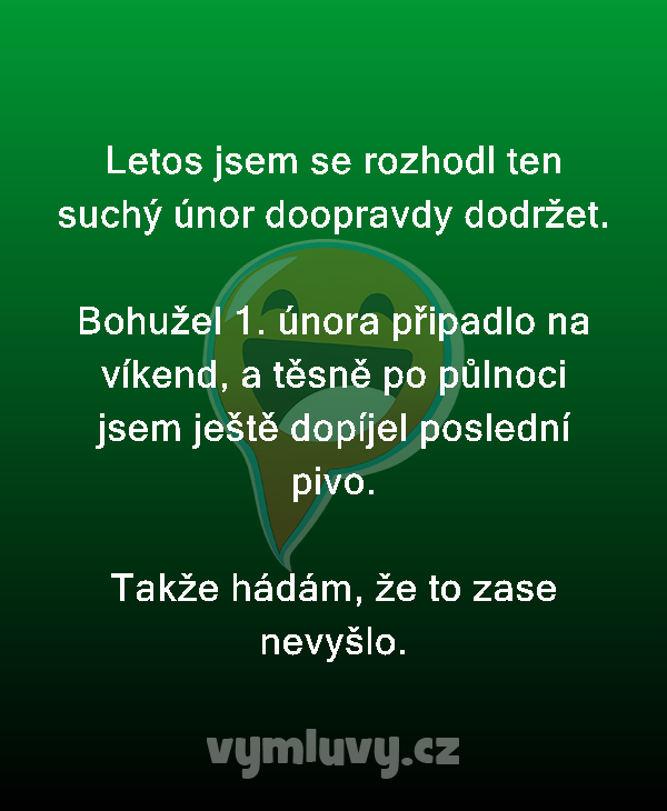 Letos jsem se rozhodl ten suchý únor doopravdy dodržet.

Bohužel 1. února připadlo na víkend, a těsně po půlnoci jsem ještě dopíjel poslední pivo.

Takže hádám, že to zase nevyšlo.