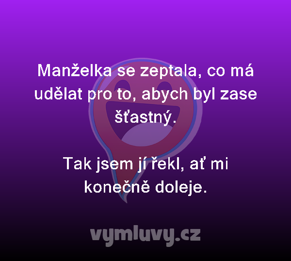 Manželka se zeptala, co má udělat pro to, abych byl zase šťastný.

Tak jsem jí řekl, ať mi konečně doleje. 