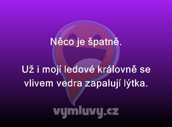 Něco je špatně.

Už i mojí ledové královně se vlivem vedra zapalují lýtka. 