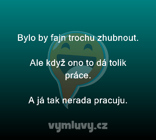 Bylo by fajn trochu zhubnout.

Ale když ono to dá tolik práce.
A já tak nerada pracuju. 