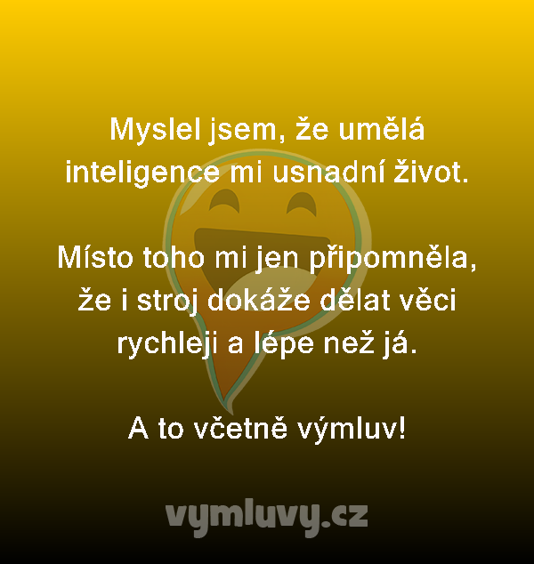 Myslel jsem, že umělá inteligence mi usnadní život.

Místo toho mi jen připomněla, že i stroj dokáže dělat věci rychleji a lépe než já.
A to včetně výmluv!