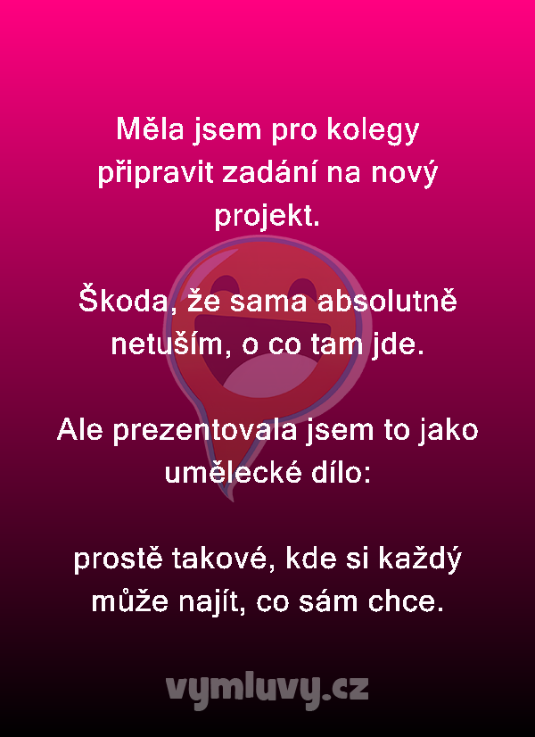 Měla jsem pro kolegy připravit zadání na nový projekt. 

Škoda, že sama absolutně netuším, o co tam jde.

Ale prezentovala jsem to jako umělecké dílo:

prostě takové, kde si každý může najít, co sám chce.