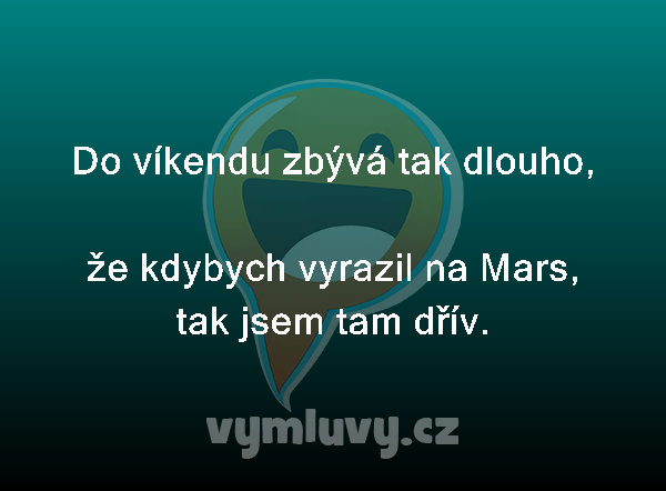 Do víkendu zbývá tak dlouho,

že kdybych vyrazil na Mars, tak jsem tam dřív.