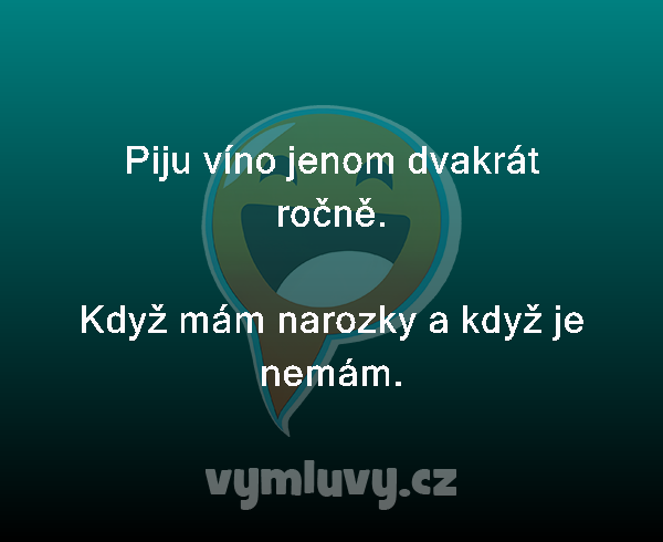 Piju víno jenom dvakrát ročně.

Když mám narozky a když je nemám. 