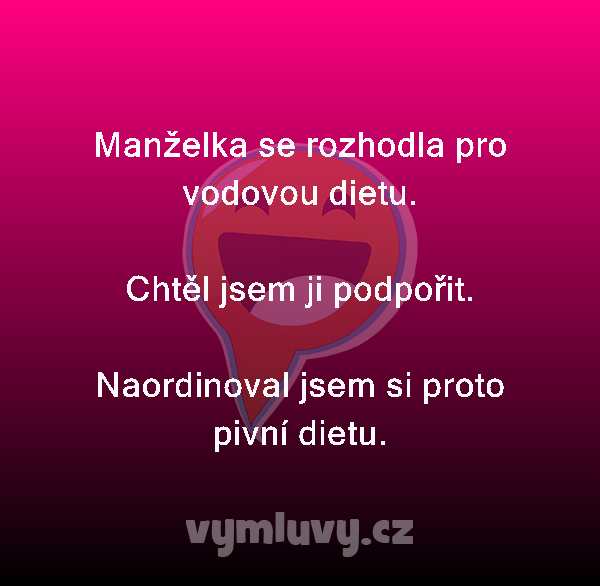 Manželka se rozhodla pro vodovou dietu.

Chtěl jsem ji podpořit. 

Naordinoval jsem si proto pivní dietu. 