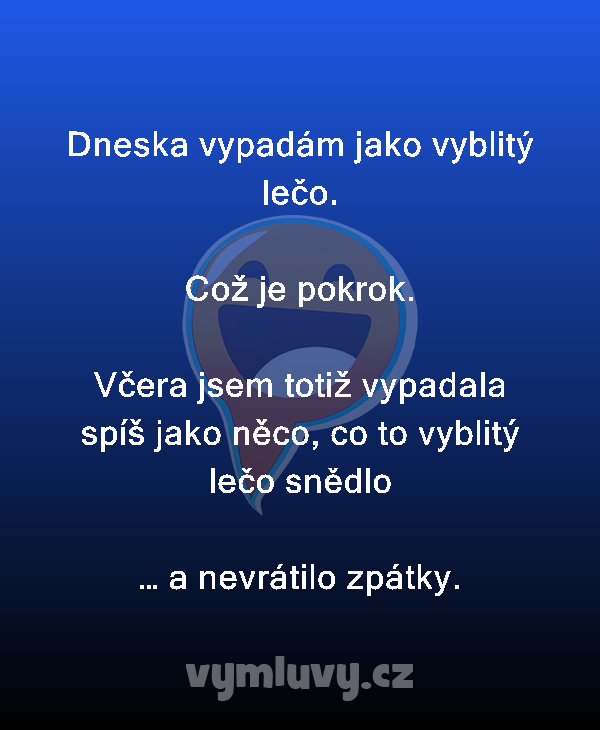 Dneska vypadám jako vyblitý lečo.

Což je pokrok.

Včera jsem totiž vypadala spíš jako něco, co to vyblitý lečo snědlo
… a nevrátilo zpátky.