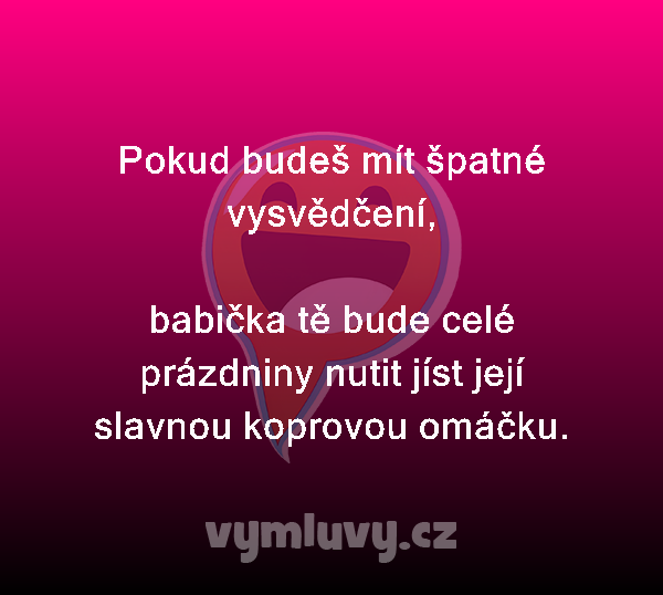 Pokud budeš mít špatné vysvědčení,

babička tě bude celé prázdniny nutit jíst její slavnou koprovou omáčku.