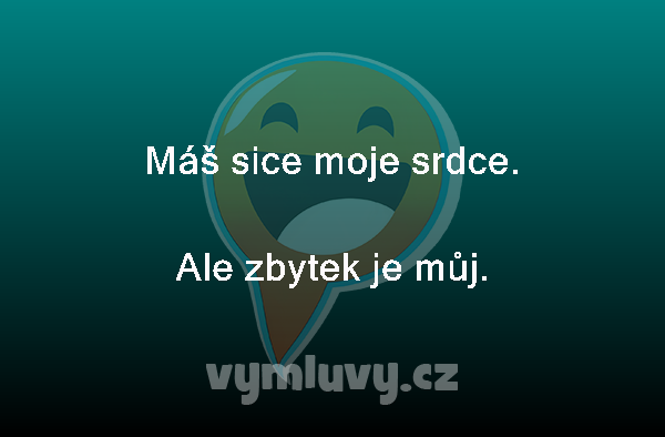 Máš sice moje srdce.
Ale zbytek je můj. 