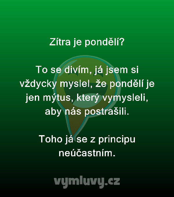 Zítra je pondělí?

To se divím, já jsem si vždycky myslel, že pondělí je jen mýtus, který vymysleli, aby nás postrašili.

Toho já se z principu neúčastním.