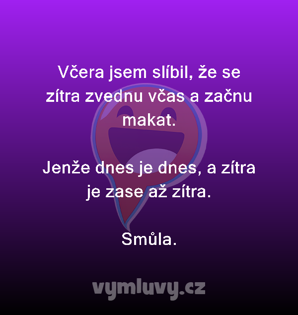 Včera jsem slíbil, že se zítra zvednu včas a začnu makat.

Jenže dnes je dnes, a zítra je zase až zítra.
Smůla.