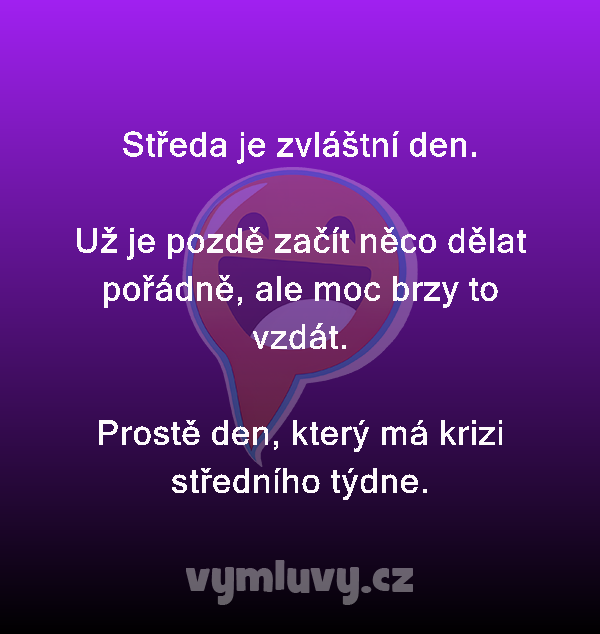 Středa je zvláštní den.

Už je pozdě začít něco dělat pořádně, ale moc brzy to vzdát.

Prostě den, který má krizi středního týdne.